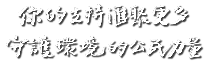 你的支持匯聚更多守護環境的公民力量